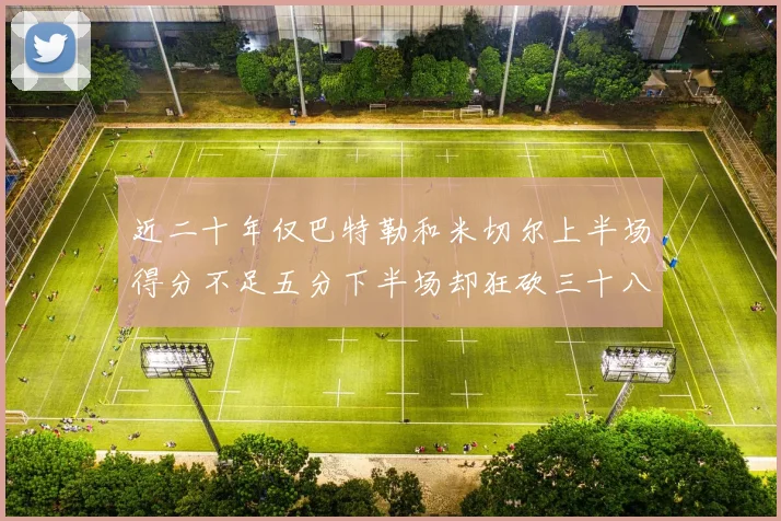 近二十年仅巴特勒和米切尔上半场得分不足五分下半场却狂砍三十八分