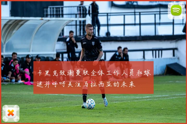 卡里克致谢曼联全体工作人员和球迷并呼吁关注马拉西亚的未来