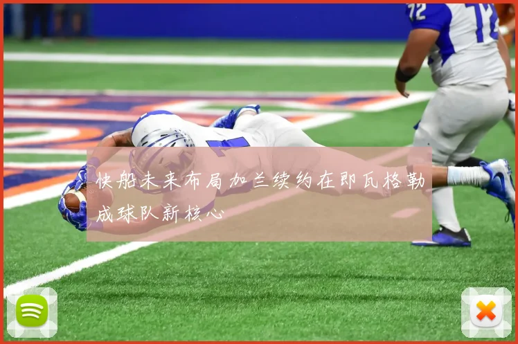 快船未来布局加兰续约在即瓦格勒成球队新核心