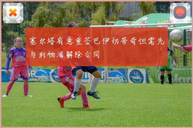 塞尔塔有意重签巴伊切蒂奇但需先与利物浦解除合同