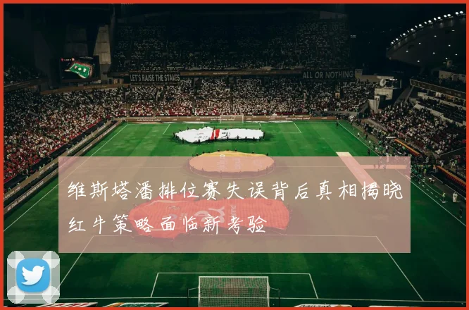 维斯塔潘排位赛失误背后真相揭晓红牛策略面临新考验