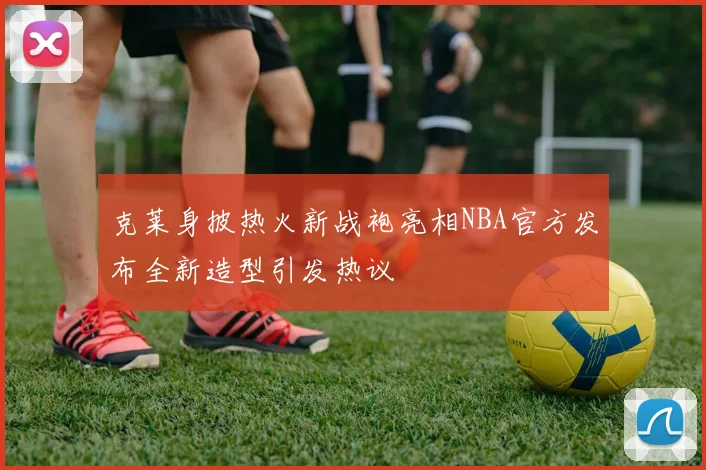 克莱身披热火新战袍亮相NBA官方发布全新造型引发热议