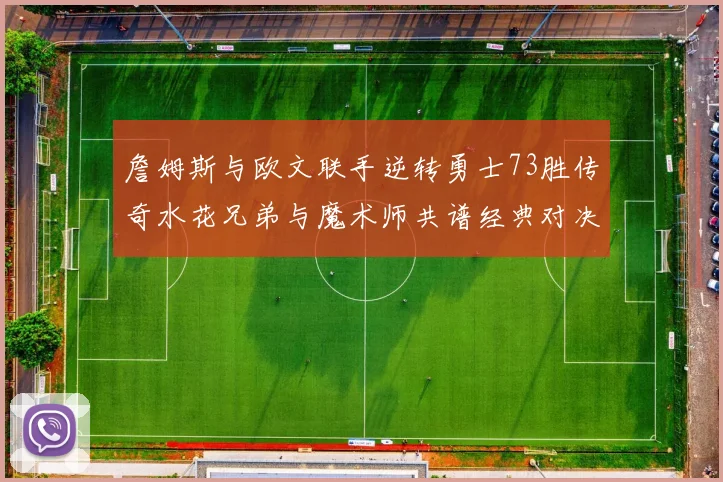 詹姆斯与欧文联手逆转勇士73胜传奇水花兄弟与魔术师共谱经典对决