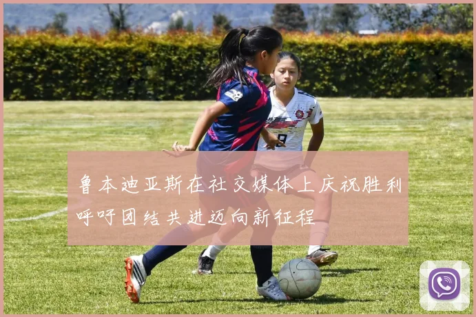 鲁本迪亚斯在社交媒体上庆祝胜利呼吁团结共进迈向新征程