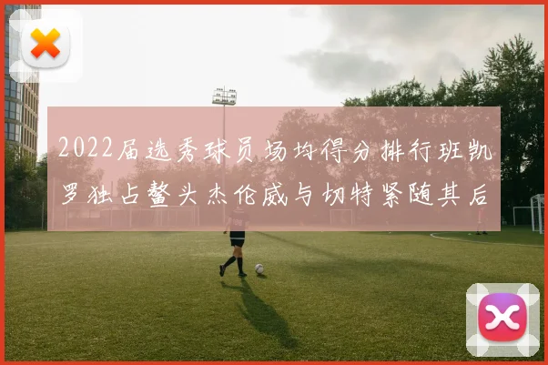 2022届选秀球员场均得分排行班凯罗独占鳌头杰伦威与切特紧随其后