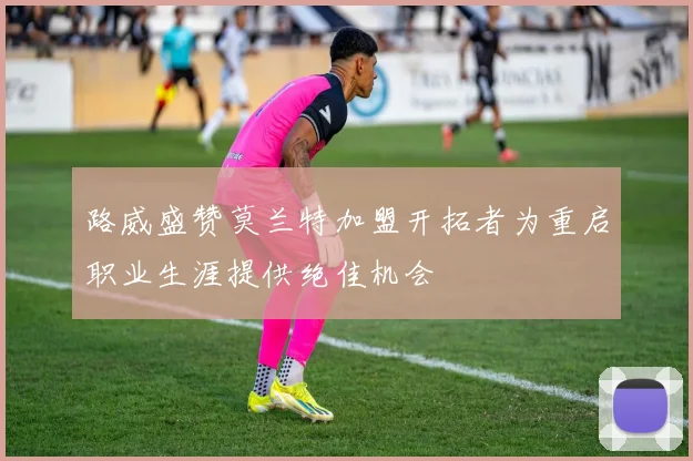 路威盛赞莫兰特加盟开拓者为重启职业生涯提供绝佳机会
