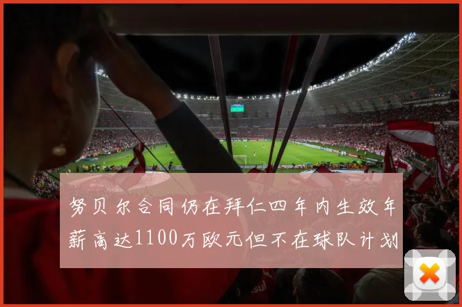 努贝尔合同仍在拜仁四年内生效年薪高达1100万欧元但不在球队计划中