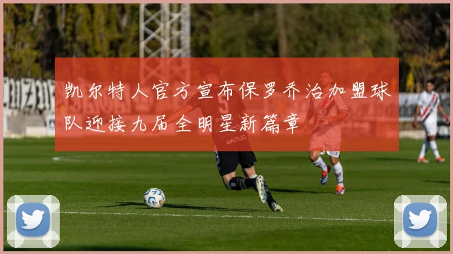 凯尔特人官方宣布保罗乔治加盟球队迎接九届全明星新篇章