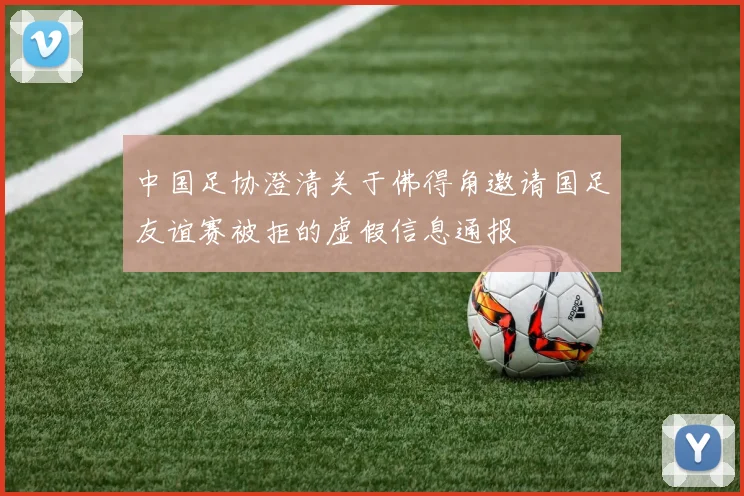 中国足协澄清关于佛得角邀请国足友谊赛被拒的虚假信息通报
