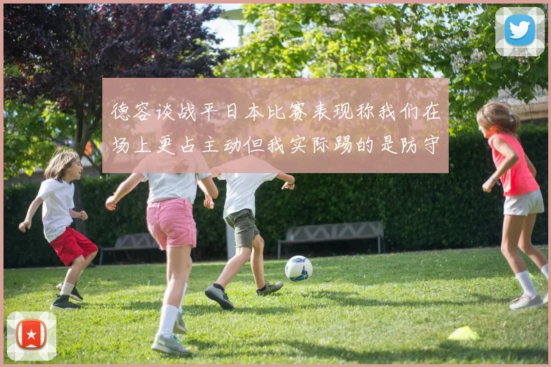 德容谈战平日本比赛表现称我们在场上更占主动但我实际踢的是防守位置