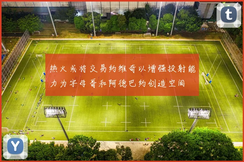 热火或将交易约维奇以增强投射能力为字母哥和阿德巴约创造空间